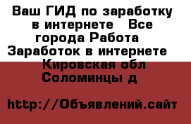 Ваш ГИД по заработку в интернете - Все города Работа » Заработок в интернете   . Кировская обл.,Соломинцы д.